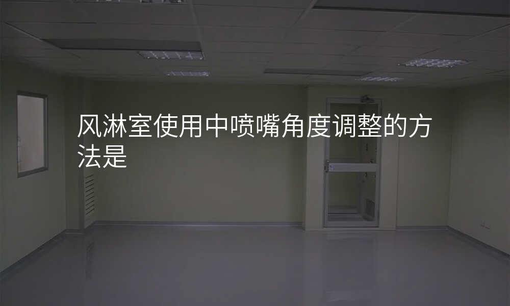 风淋室使用中喷嘴角度调整的方法是