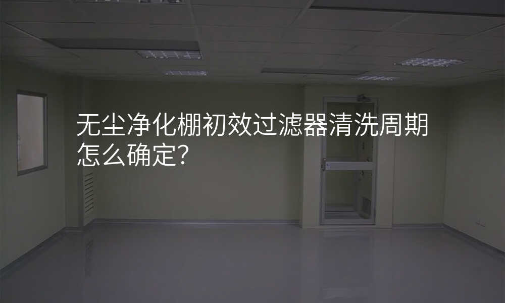无尘净化棚初效过滤器清洗周期怎么确定?