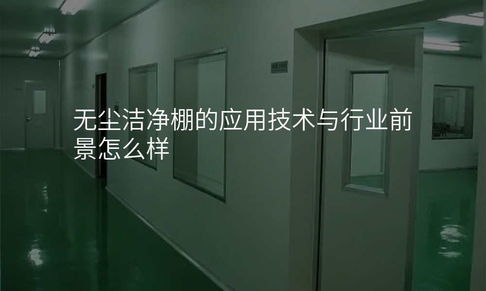 无尘洁净棚的应用技术与行业前景怎么样