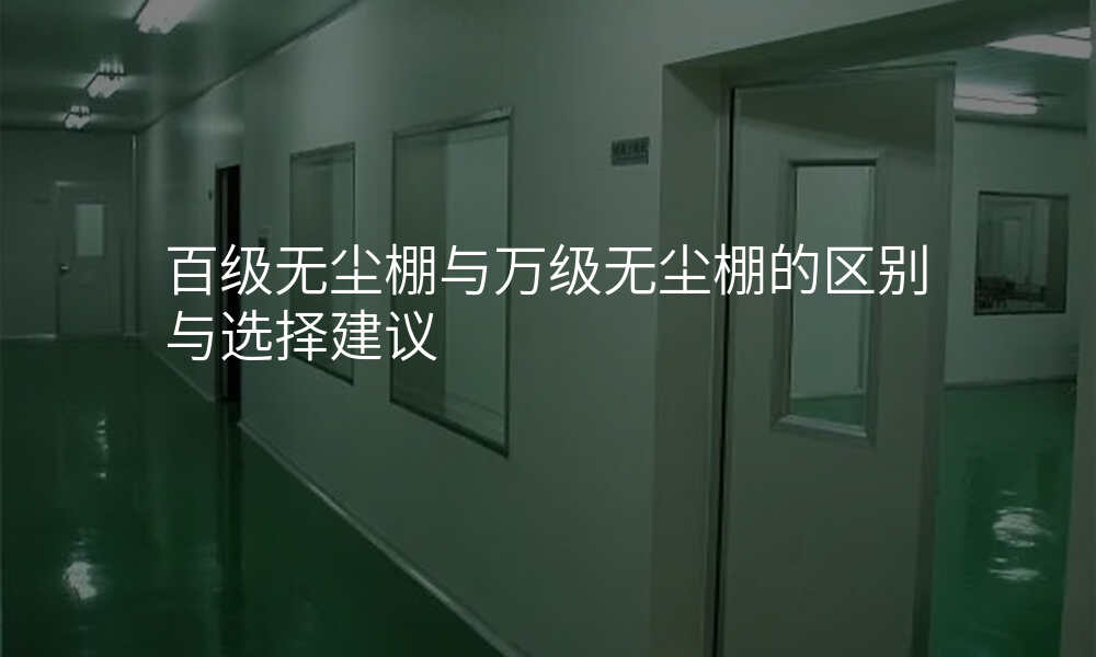 百级无尘棚与万级无尘棚的区别与选择建议