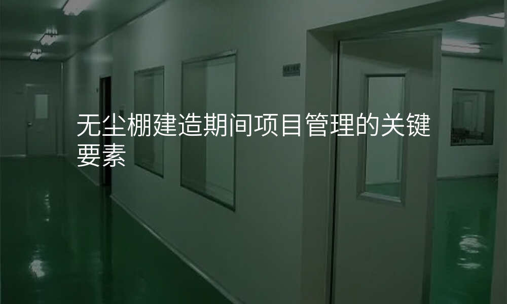 无尘棚建造期间项目管理的关键要素