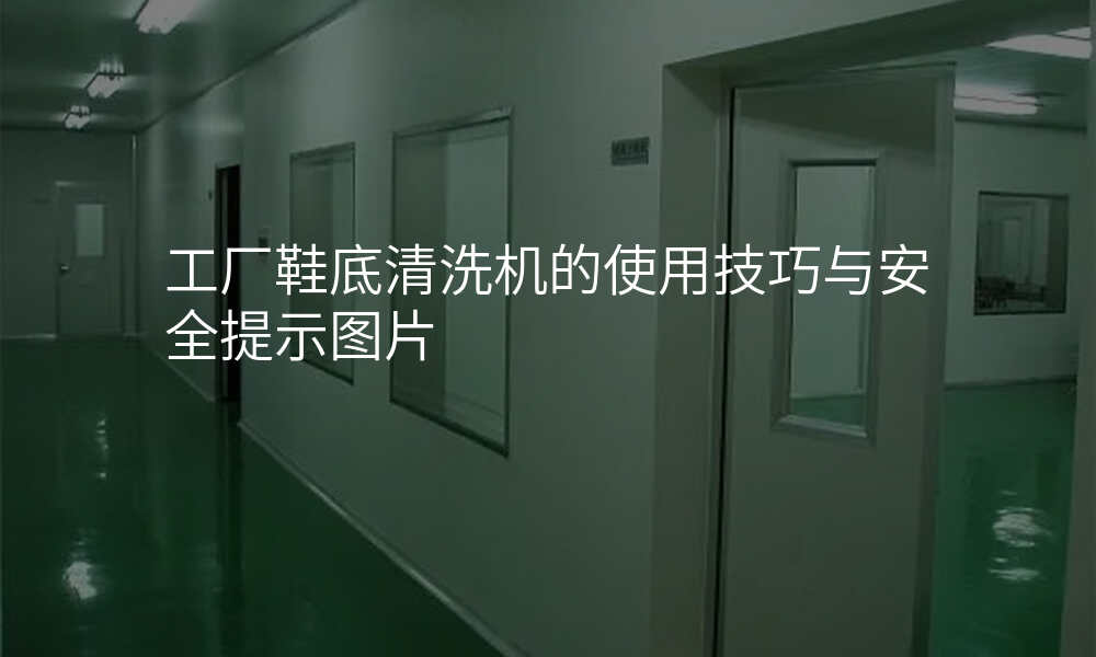 工厂鞋底清洗机的使用技巧与安全提示图片
