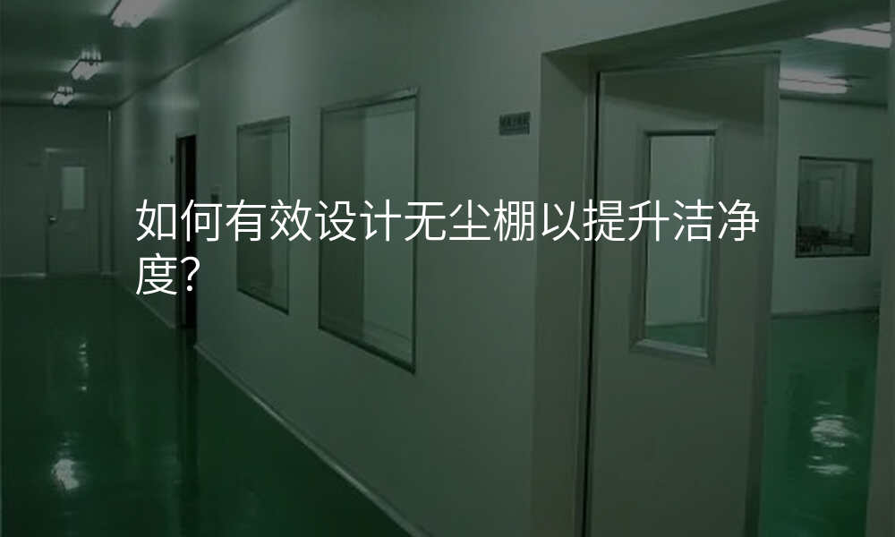 如何有效设计无尘棚以提升洁净度?