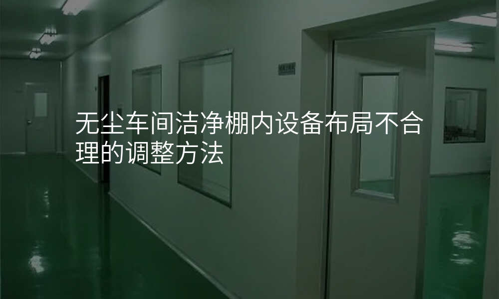 无尘车间洁净棚内设备布局不合理的调整方法