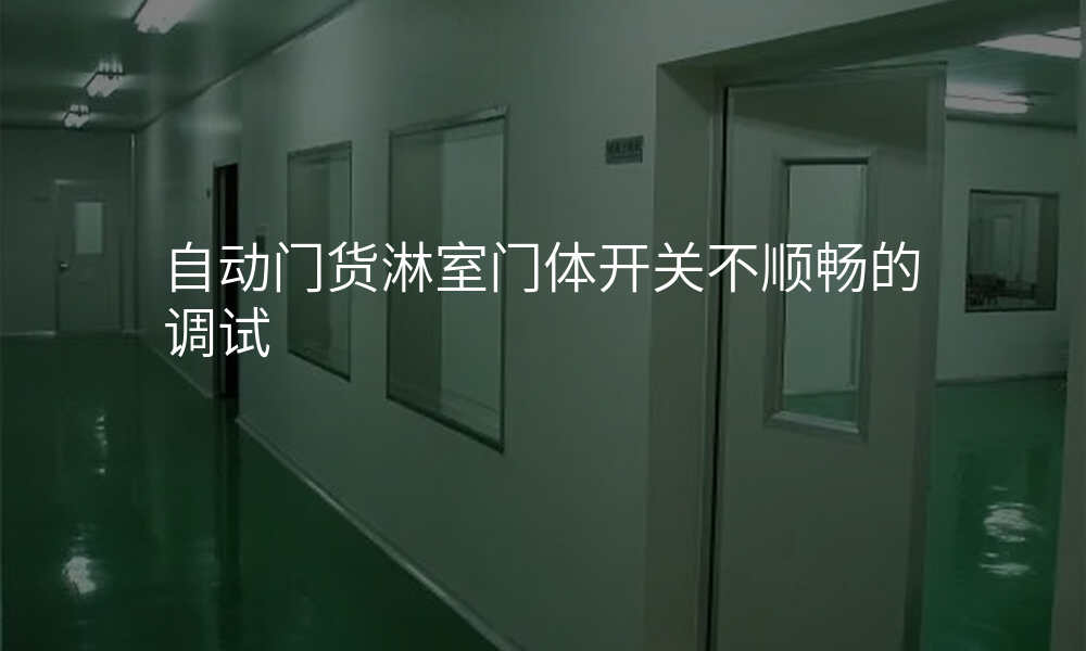 自动门货淋室门体开关不顺畅的调试