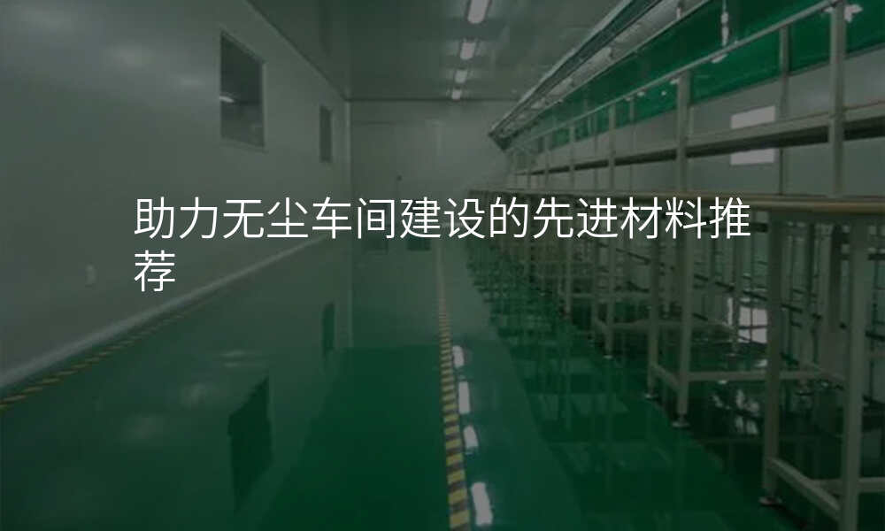助力无尘车间建设的先进材料推荐