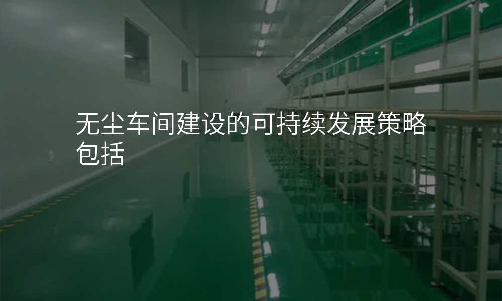 无尘车间建设的可持续发展策略包括