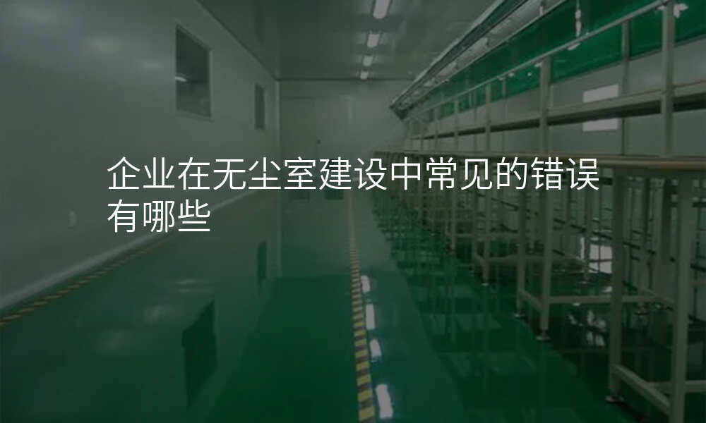企业在无尘室建设中常见的错误有哪些