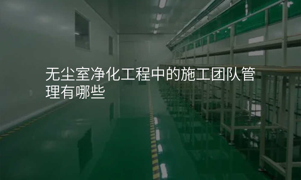 无尘室净化工程中的施工团队管理有哪些