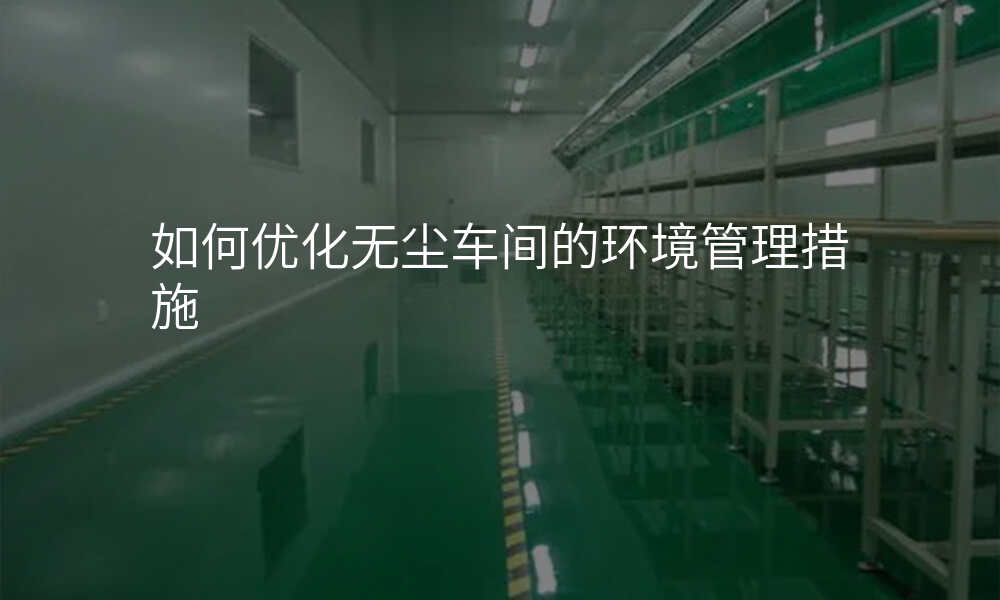 如何优化无尘车间的环境管理措施