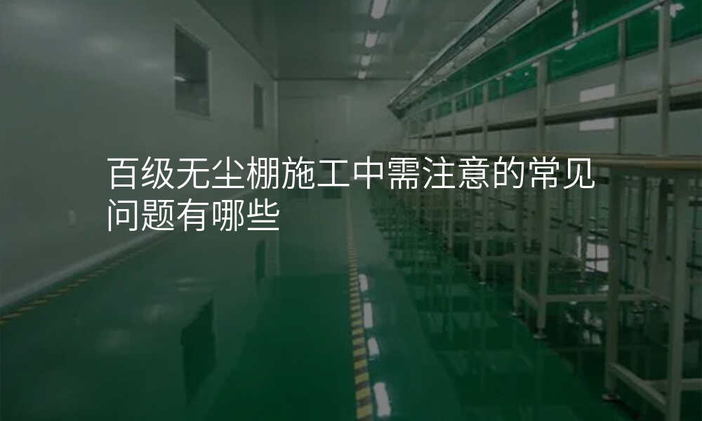 百级无尘棚施工中需注意的常见问题有哪些