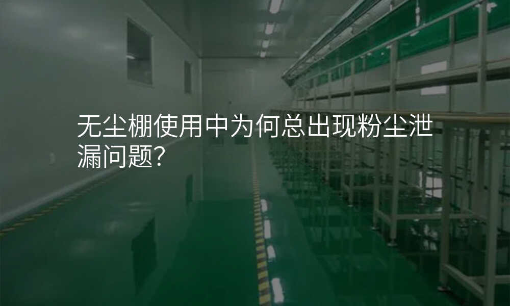 无尘棚使用中为何总出现粉尘泄漏问题?