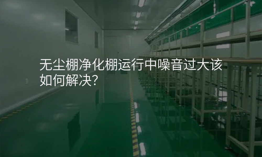 无尘棚净化棚运行中噪音过大该如何解决?