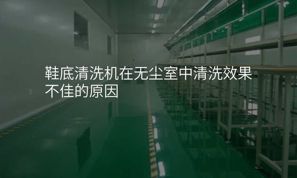 鞋底清洗机在无尘室中清洗效果不佳的原因