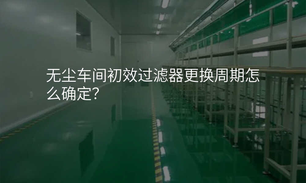 无尘车间初效过滤器更换周期怎么确定?