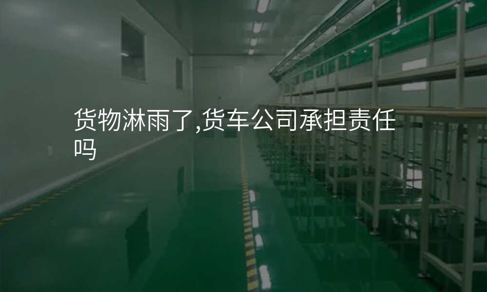 货物淋雨了,货车公司承担责任吗