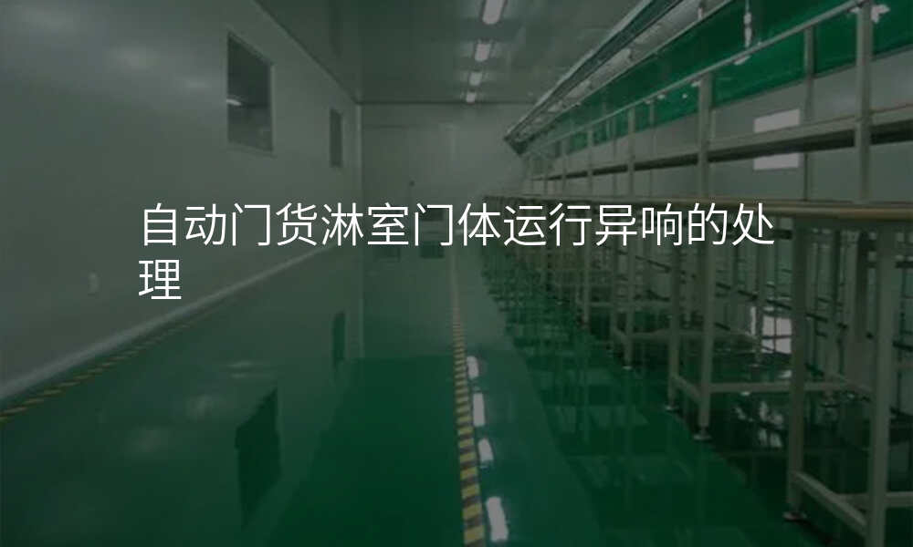 自动门货淋室门体运行异响的处理