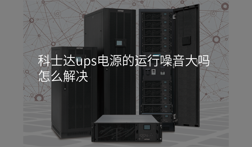 科士达ups电源的运行噪音大吗怎么解决