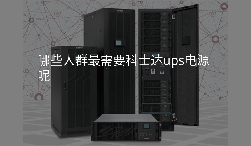 哪些人群最需要科士达ups电源呢