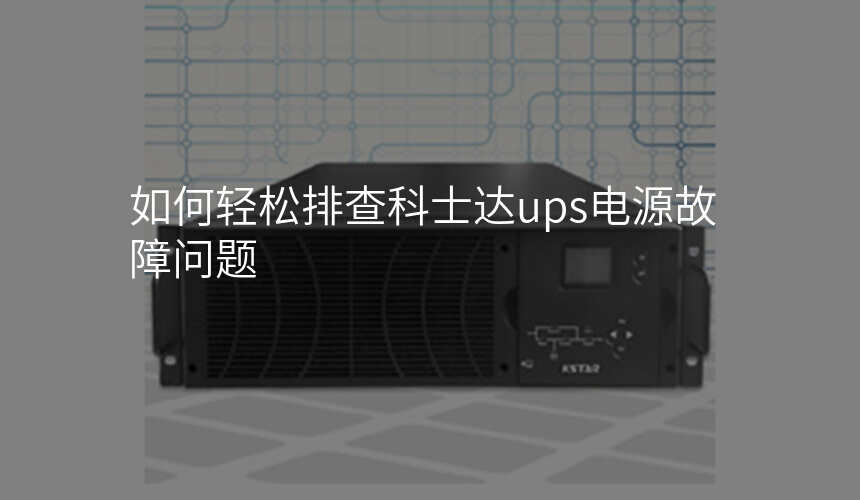 如何轻松排查科士达ups电源故障问题