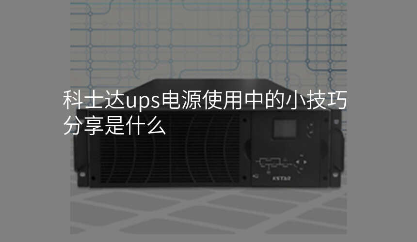 科士达ups电源使用中的小技巧分享是什么