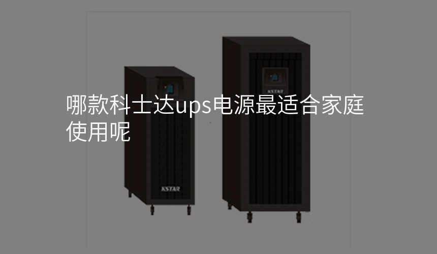 哪款科士达ups电源最适合家庭使用呢