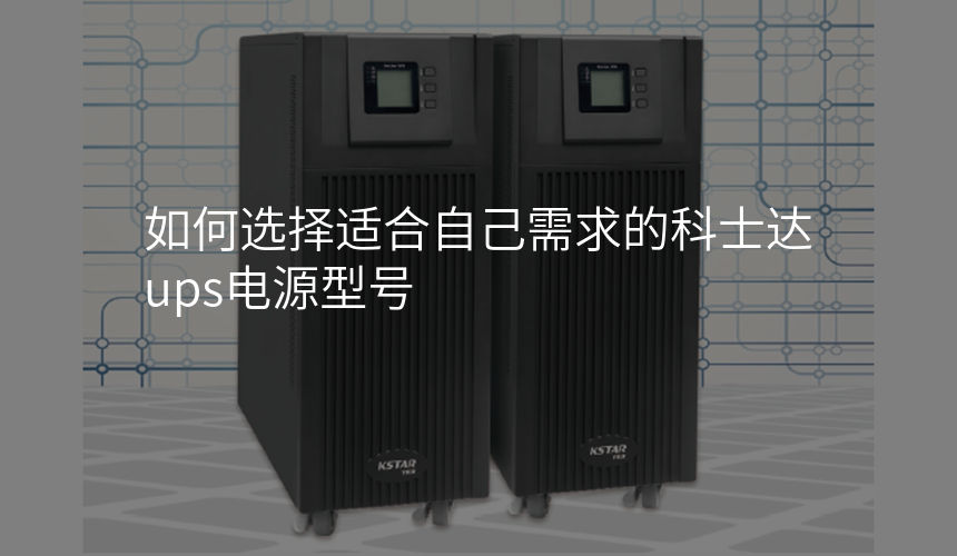 如何选择适合自己需求的科士达ups电源型号