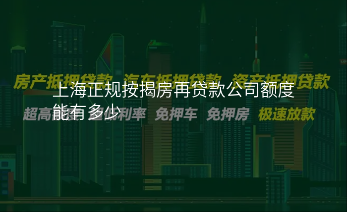 上海正规按揭房再贷款公司额度能有多少