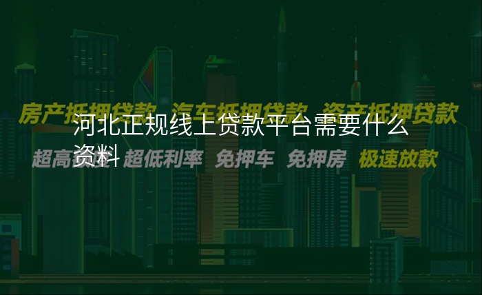 河北正规线上贷款平台需要什么资料