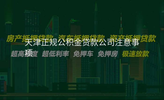 天津正规公积金贷款公司注意事项