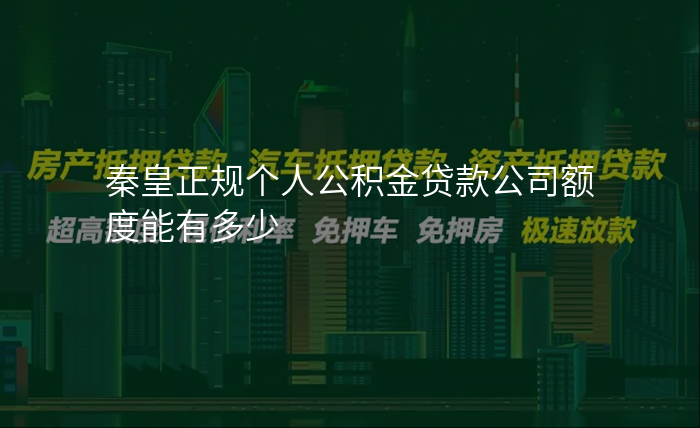 秦皇正规个人公积金贷款公司额度能有多少