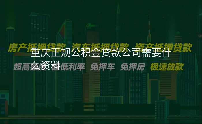 重庆正规公积金贷款公司需要什么资料