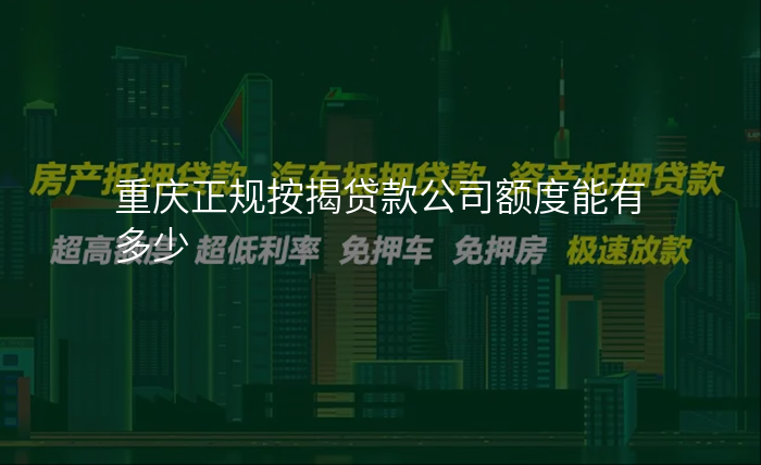 重庆正规按揭贷款公司额度能有多少