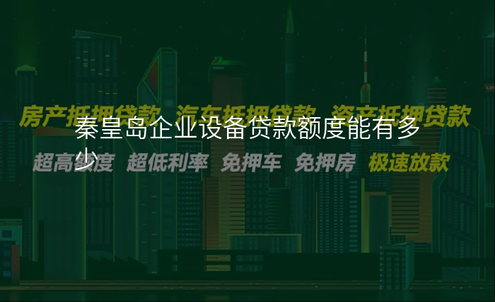 秦皇岛企业设备贷款额度能有多少