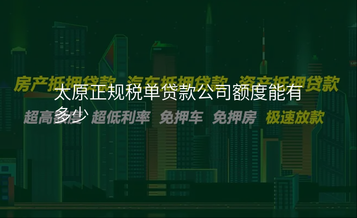 太原正规税单贷款公司额度能有多少