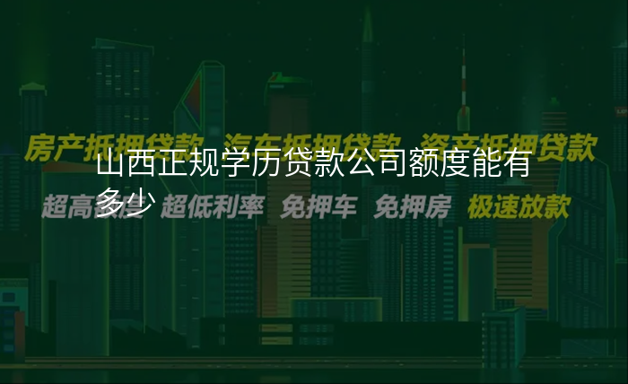 山西正规学历贷款公司额度能有多少