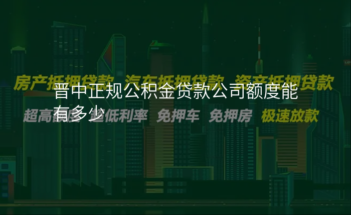 晋中正规公积金贷款公司额度能有多少