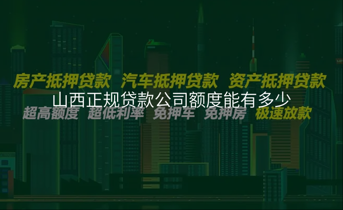 山西正规贷款公司额度能有多少