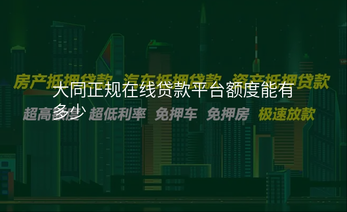 大同正规在线贷款平台额度能有多少