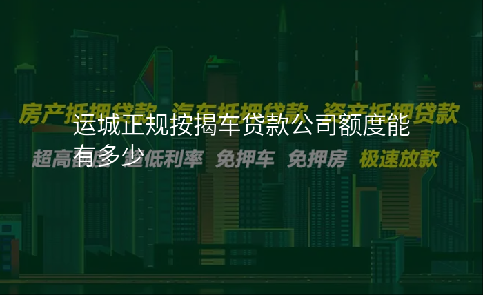 运城正规按揭车贷款公司额度能有多少