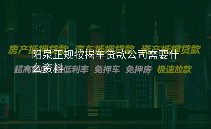 阳泉正规按揭车贷款公司需要什么资料