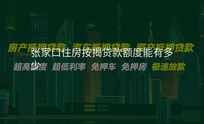 张家口住房按揭贷款额度能有多少