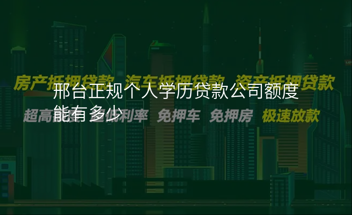 邢台正规个人学历贷款公司额度能有多少