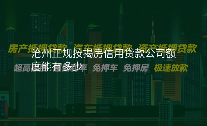 沧州正规按揭房信用贷款公司额度能有多少