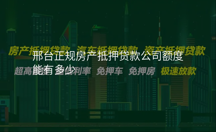 邢台正规房产抵押贷款公司额度能有多少