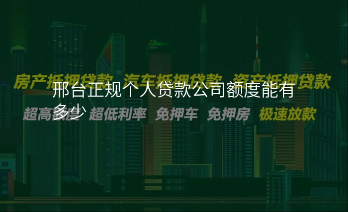 邢台正规个人贷款公司额度能有多少