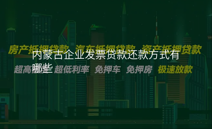 内蒙古企业发票贷款还款方式有哪些