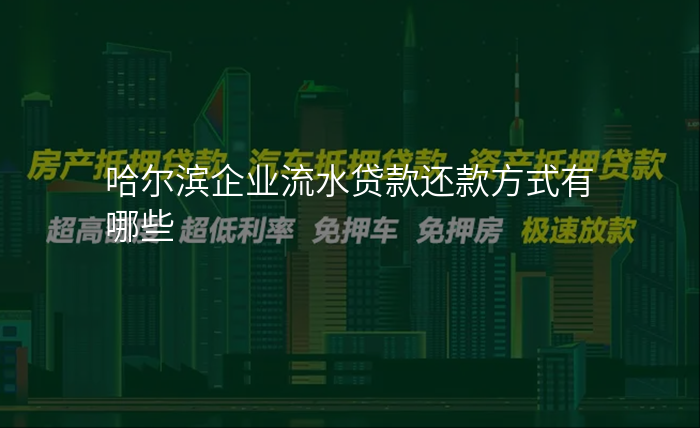 哈尔滨企业流水贷款还款方式有哪些