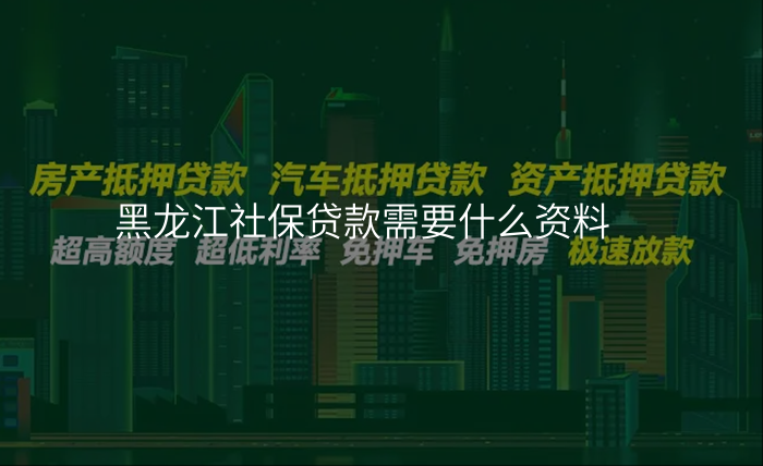 黑龙江社保贷款需要什么资料