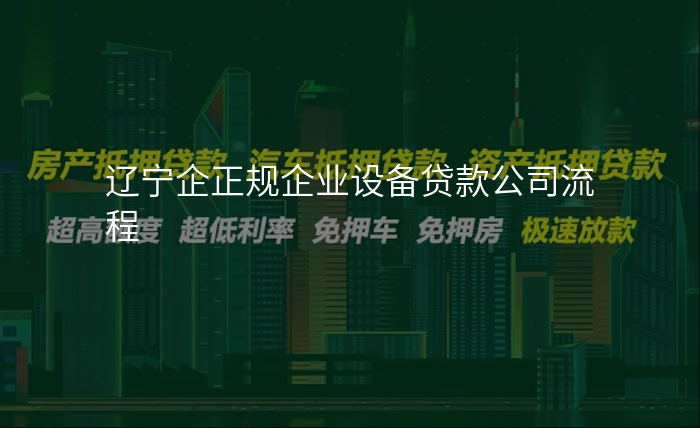 辽宁企正规企业设备贷款公司流程
